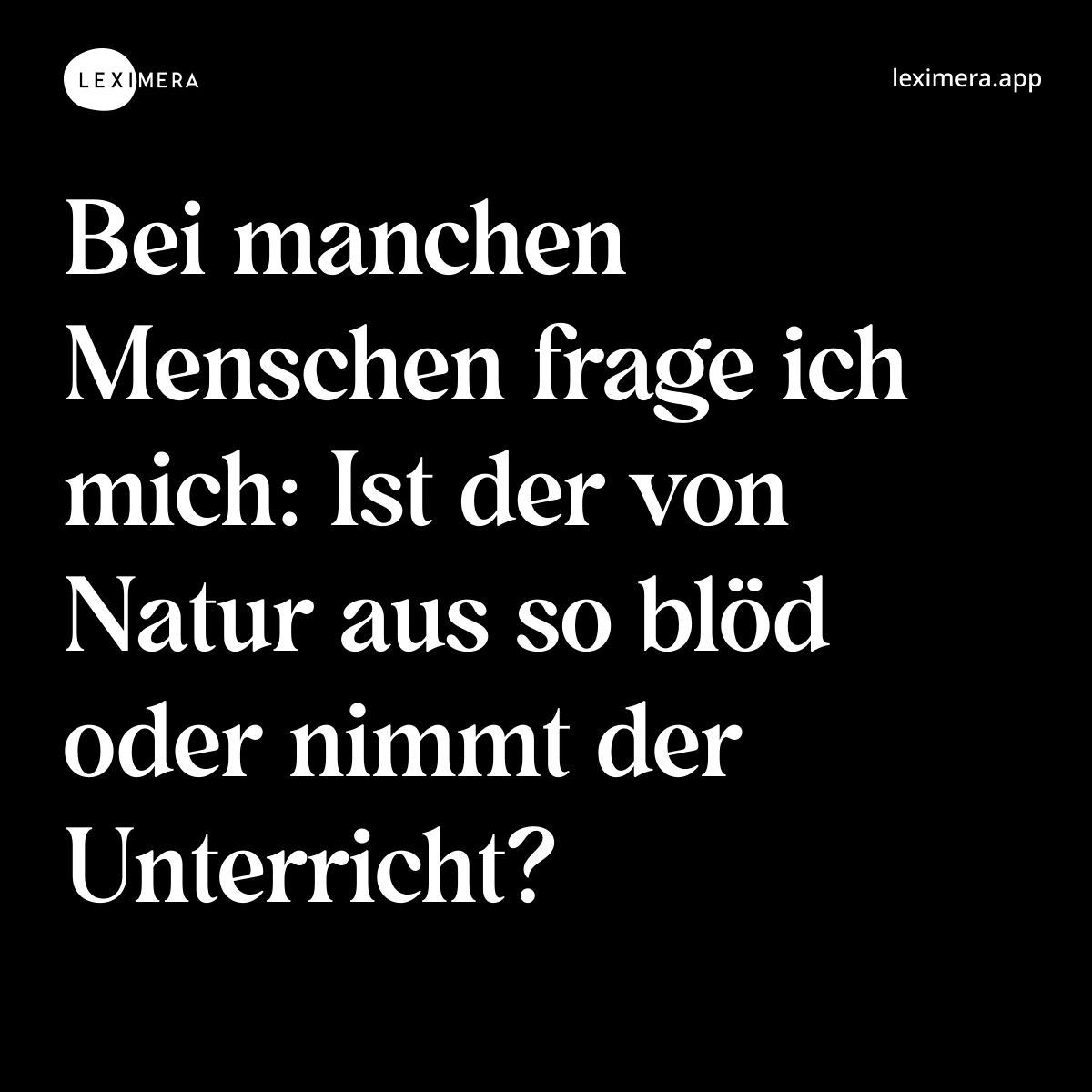 Bei manchen Menschen frage ich mich: Ist der von Natur aus so blöd oder nimmt der Unterricht? - Spruch Bild