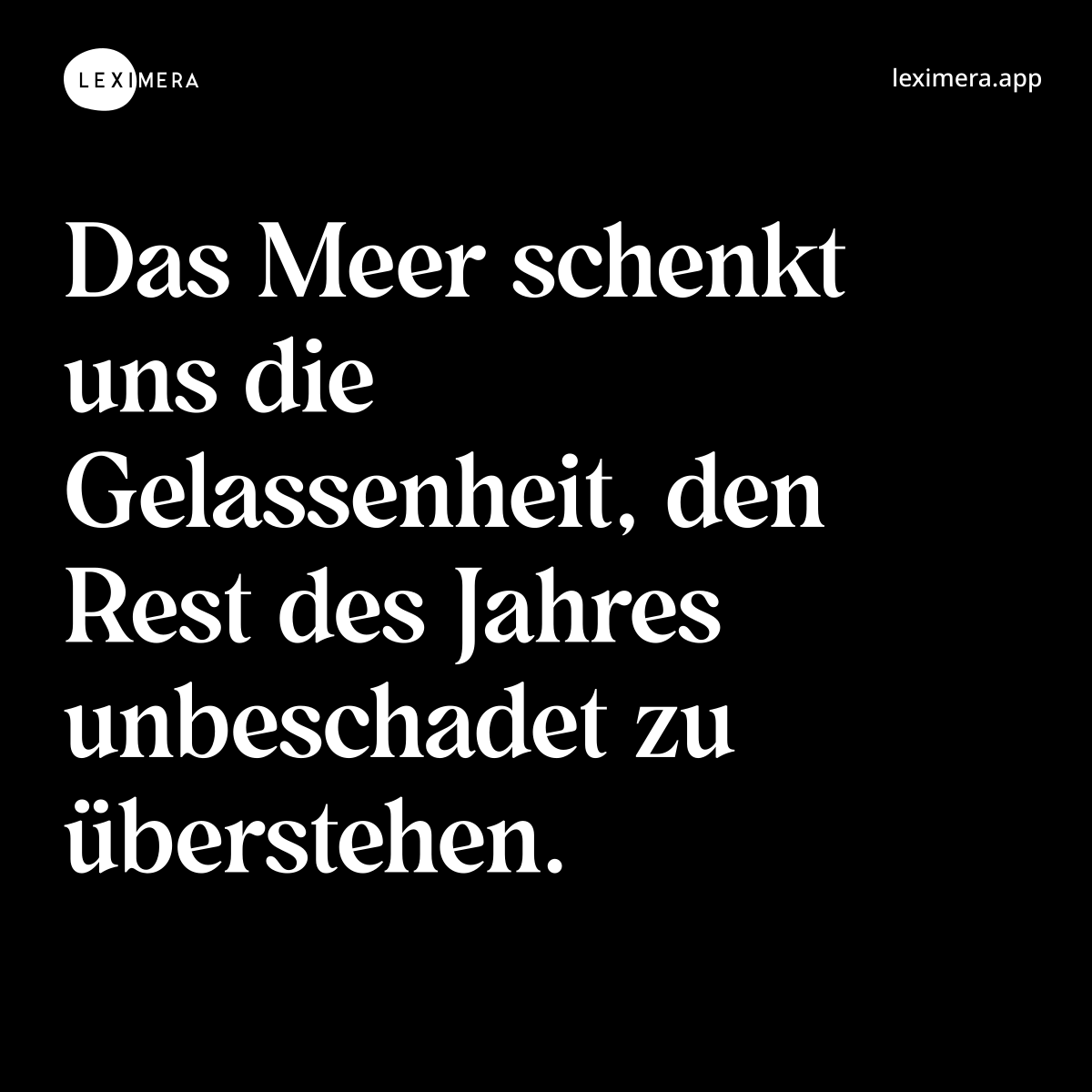 Das Meer schenkt uns die Gelassenheit, den Rest des Jahres unbeschadet zu überstehen.