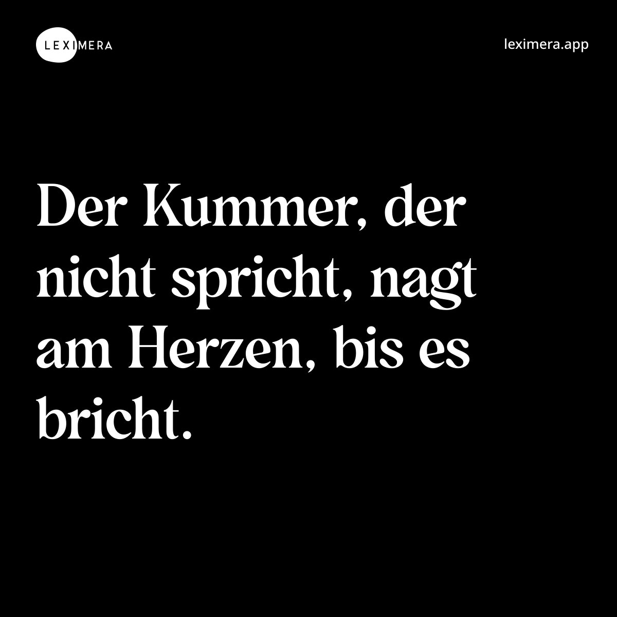 Der Kummer, der nicht spricht, nagt am Herzen, bis es bricht. - Ähnlicher Spruch