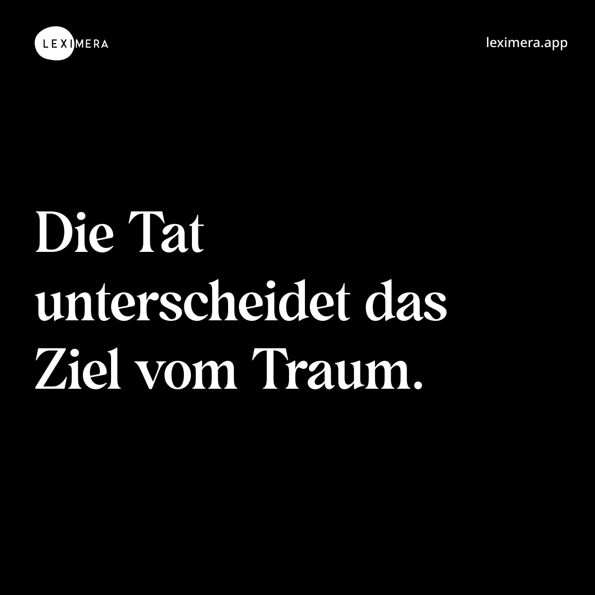 Die Tat unterscheidet das Ziel vom Traum. - Ähnlicher Spruch