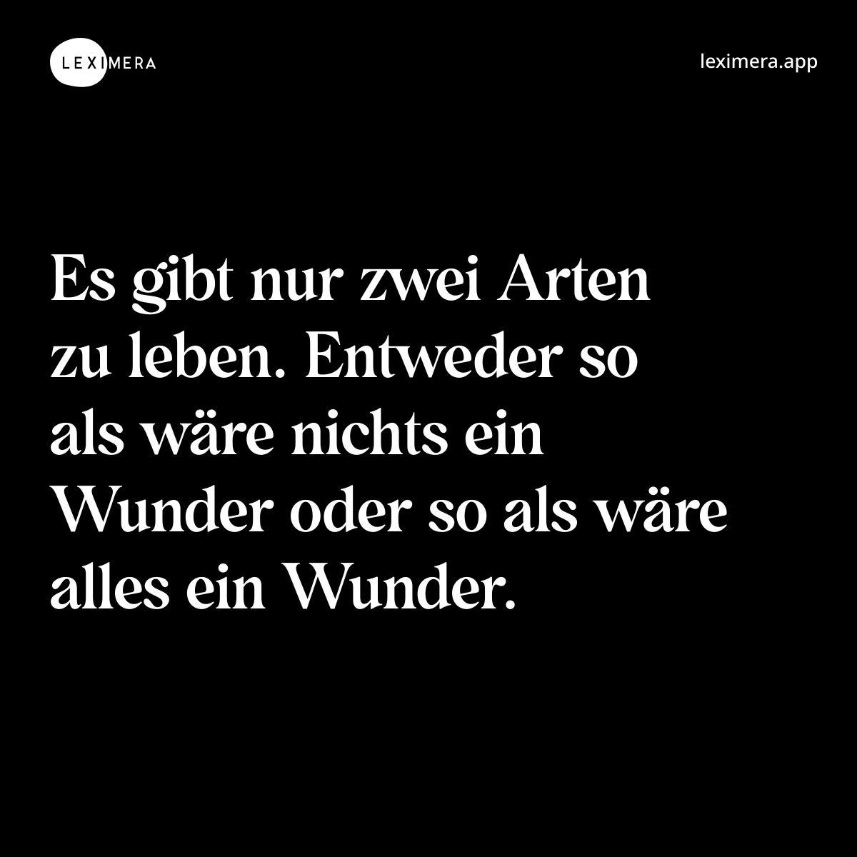 Es gibt nur zwei Arten zu leben. Entweder so als wäre nichts ein Wunder oder so als wäre alles ein Wunder. - Spruch Bild