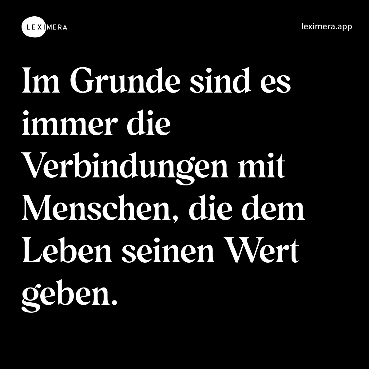 Im Grunde sind es immer die Verbindungen mit Menschen, die dem Leben seinen Wert geben. - Ähnlicher Spruch