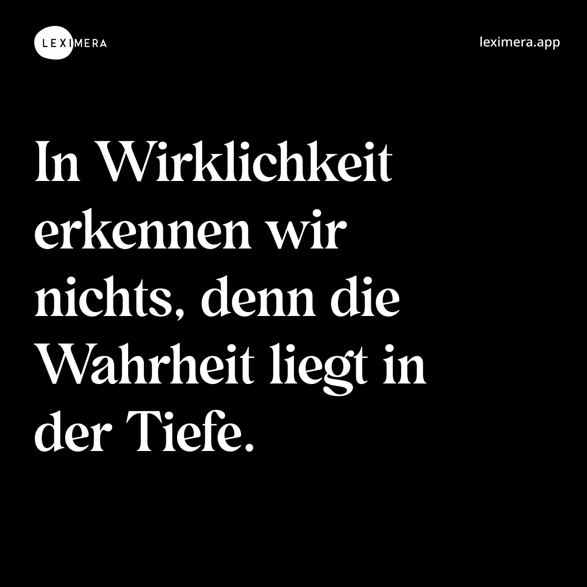 In Wirklichkeit erkennen wir nichts, denn die Wahrheit liegt in der Tiefe. - Spruch Bild