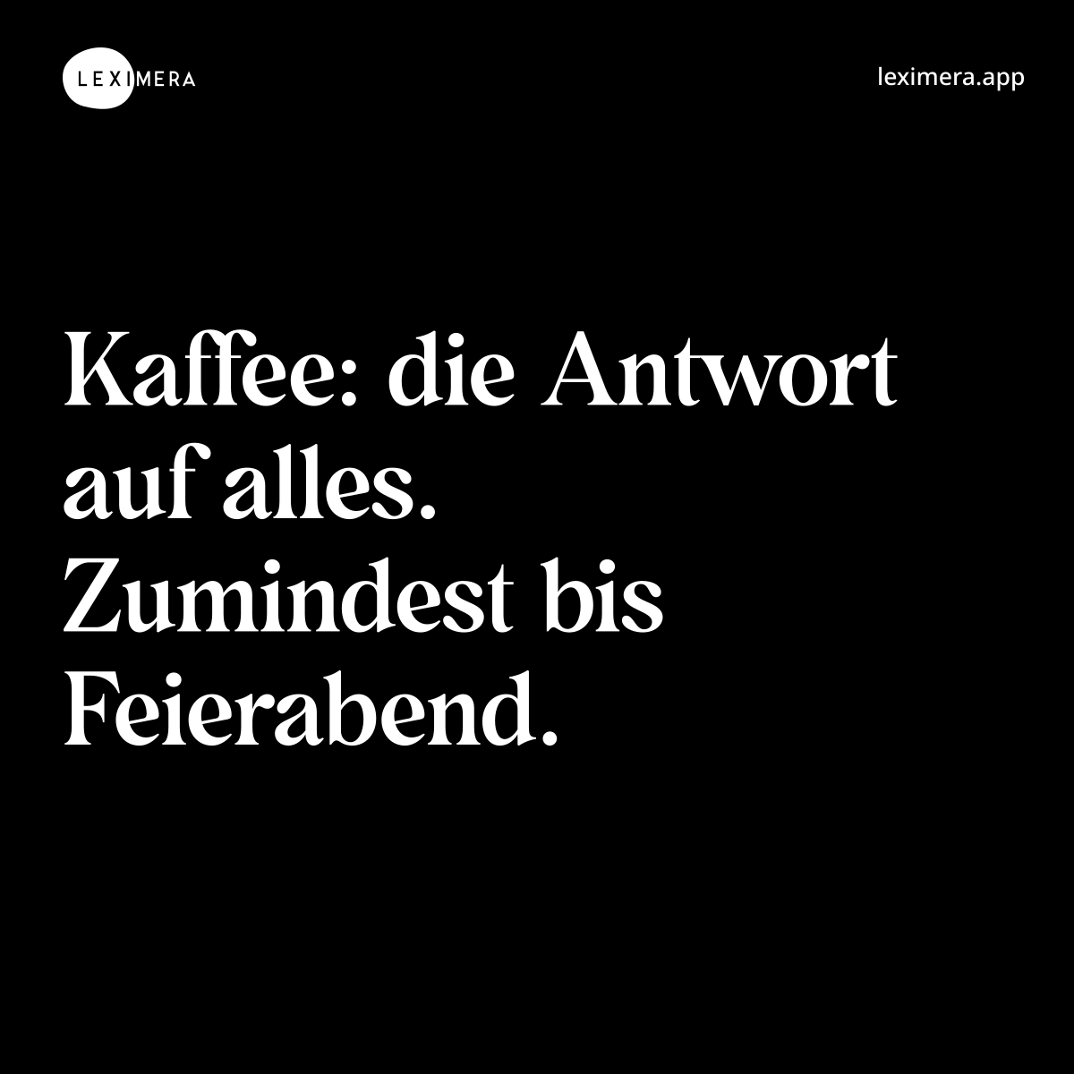 Kaffee: die Antwort auf alles. Zumindest bis Feierabend.