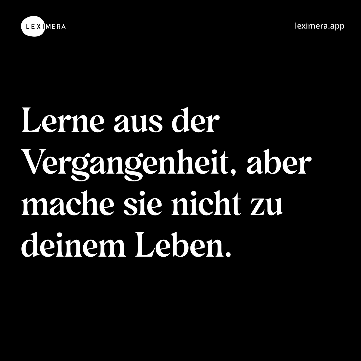 Lerne aus der Vergangenheit, aber mache sie nicht zu deinem Leben. - Spruch Bild