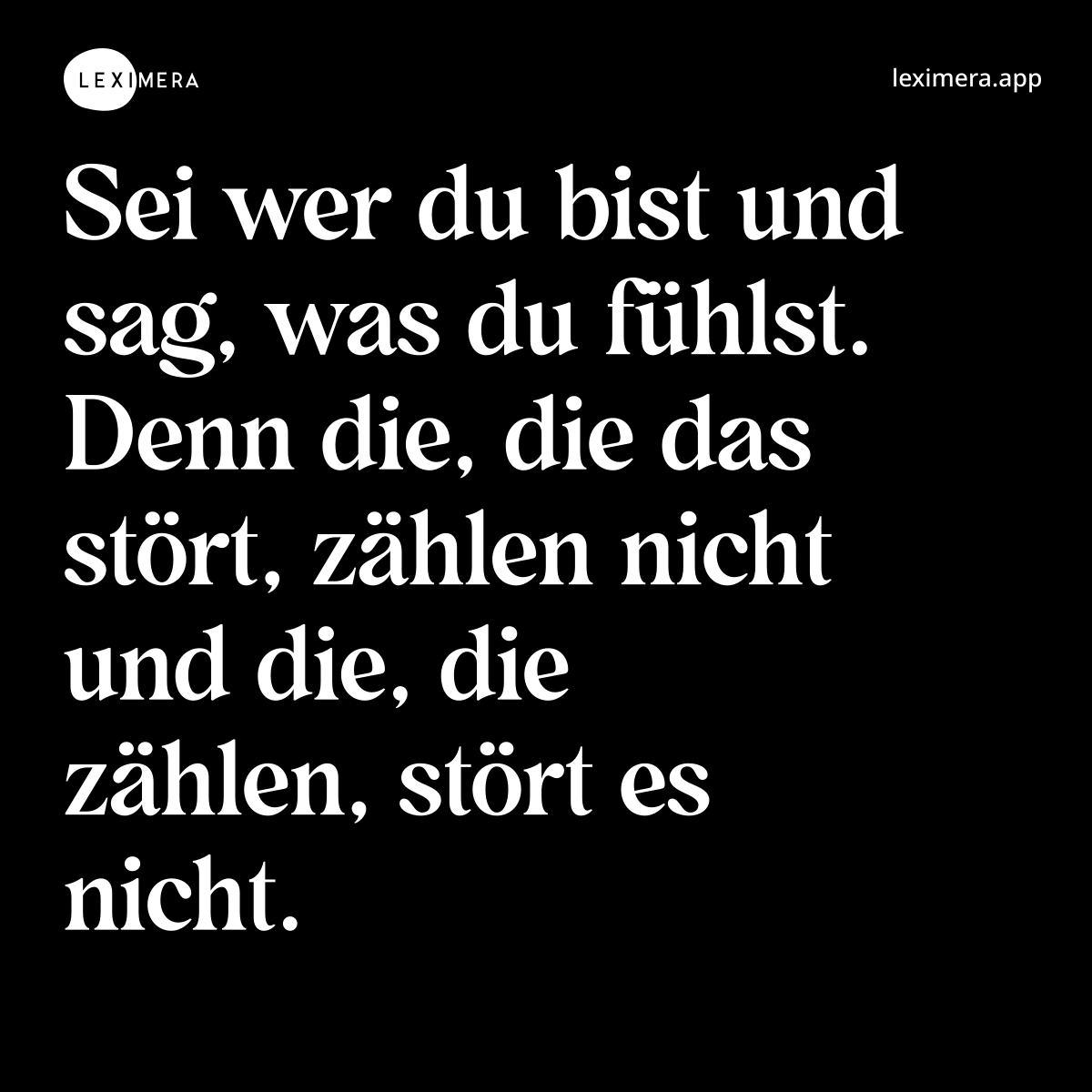 Sei wer du bist und sag, was du fühlst. Denn die, die das stört, zählen nicht und die, die zählen, stört es nicht.