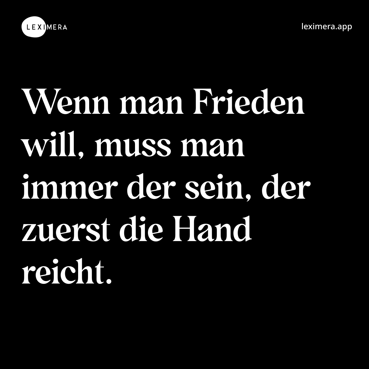 Wenn man Frieden will, muss man immer der sein, der zuerst die Hand reicht. - Spruch Bild