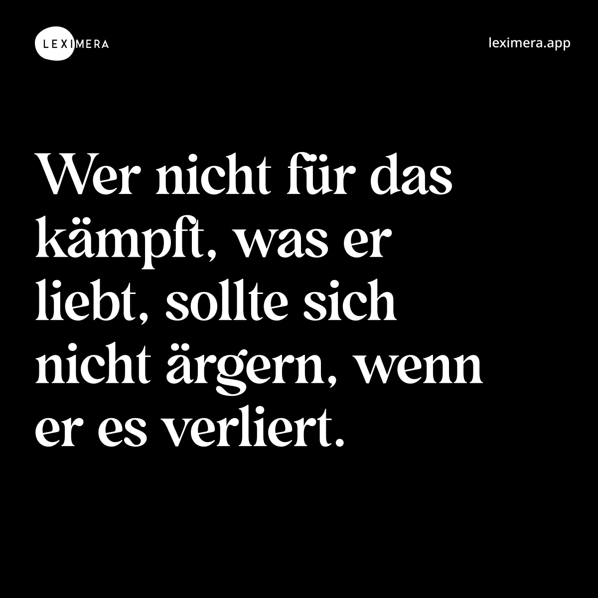 Wer nicht für das kämpft, was er liebt, sollte sich nicht ärgern, wenn er es verliert.