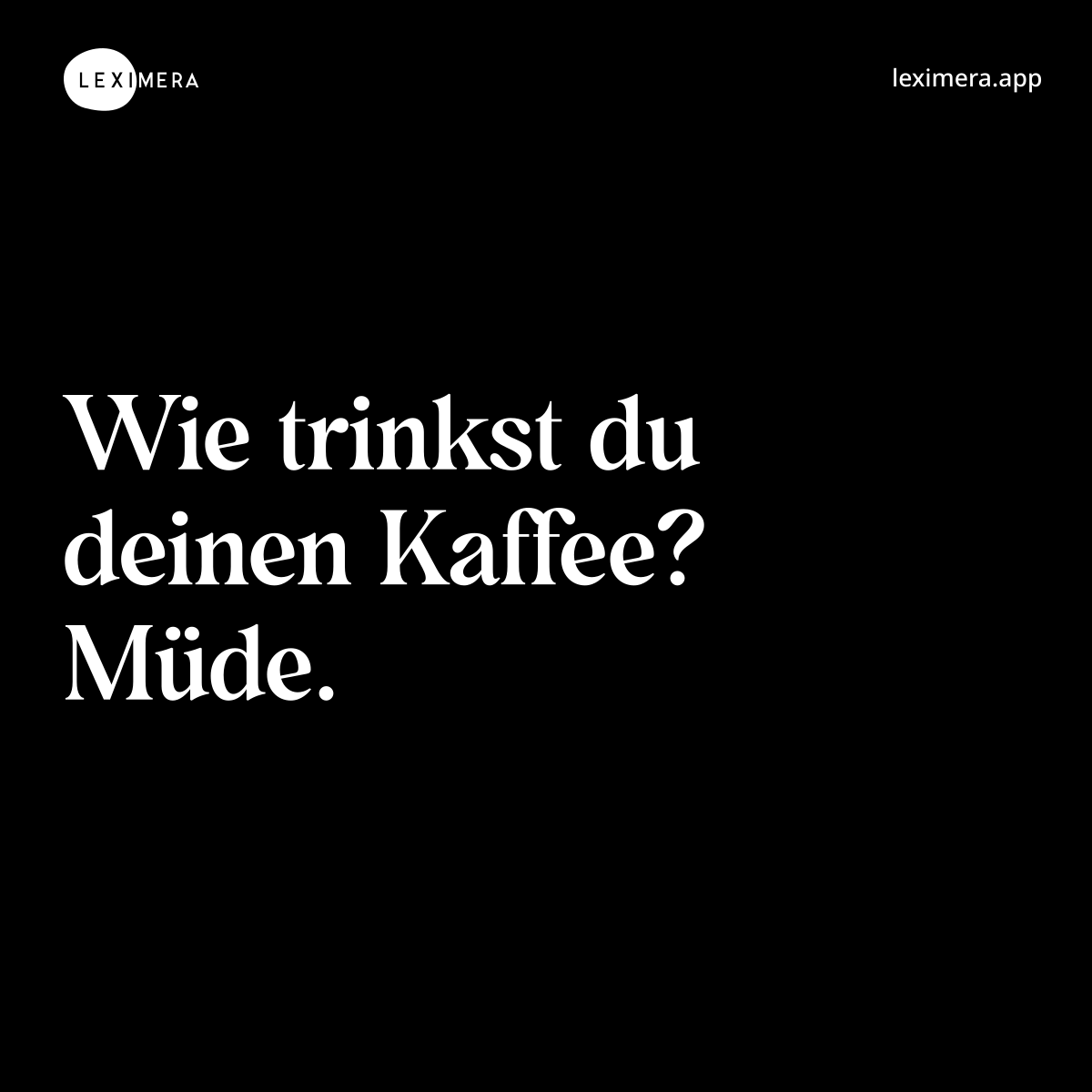 Wie trinkst du deinen Kaffee? Müde.