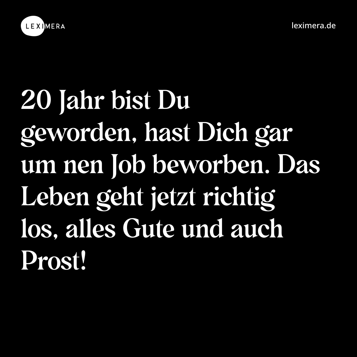 20 Jahr bist Du geworden, hast Dich gar um nen Job beworben. Das Leben geht jetzt richtig los, alles Gute und auch Prost! - Spruch Bild