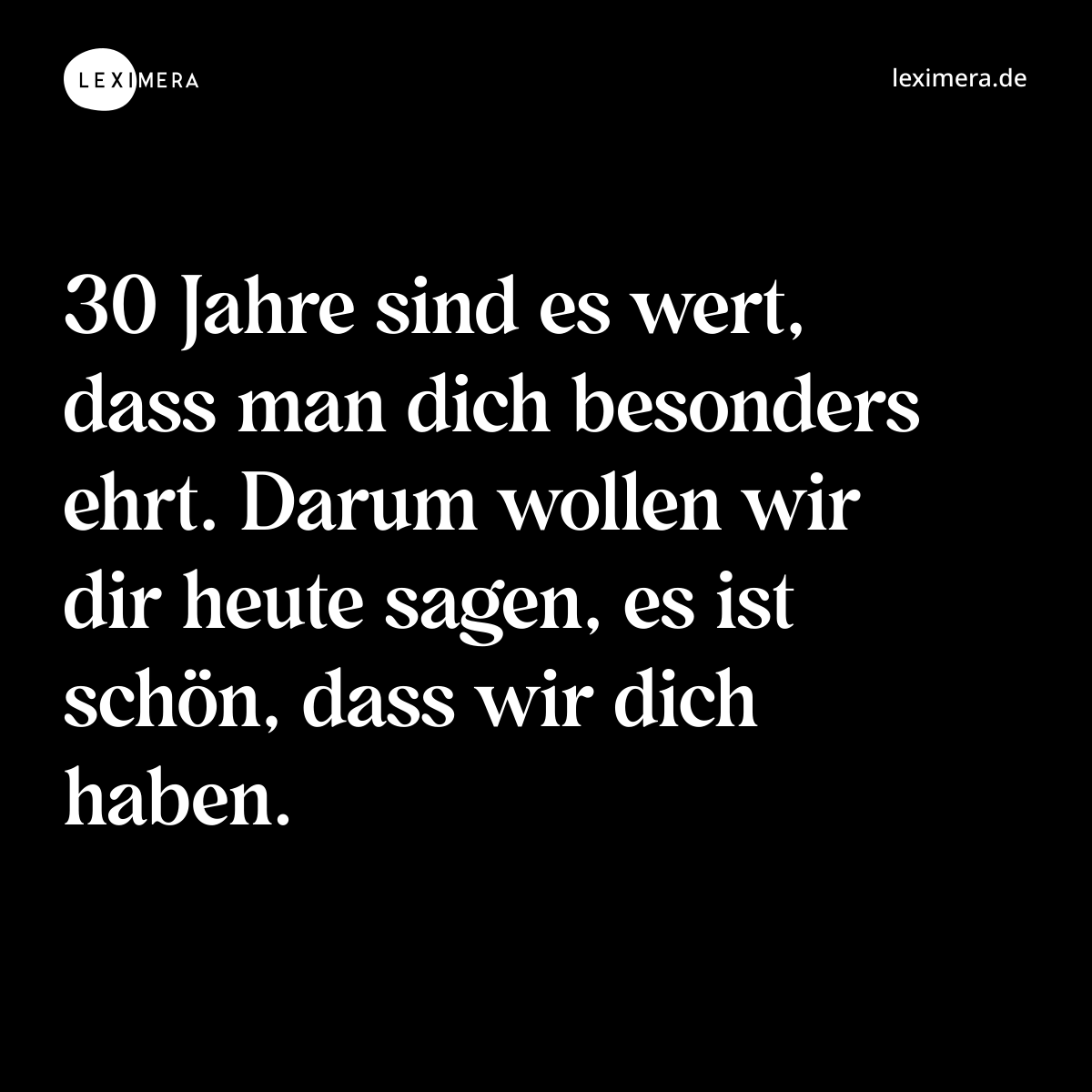 30 Jahre sind es wert, dass man dich besonders ehrt. Darum wollen wir dir heute sagen, es ist schön, dass wir dich haben. - Spruch Bild