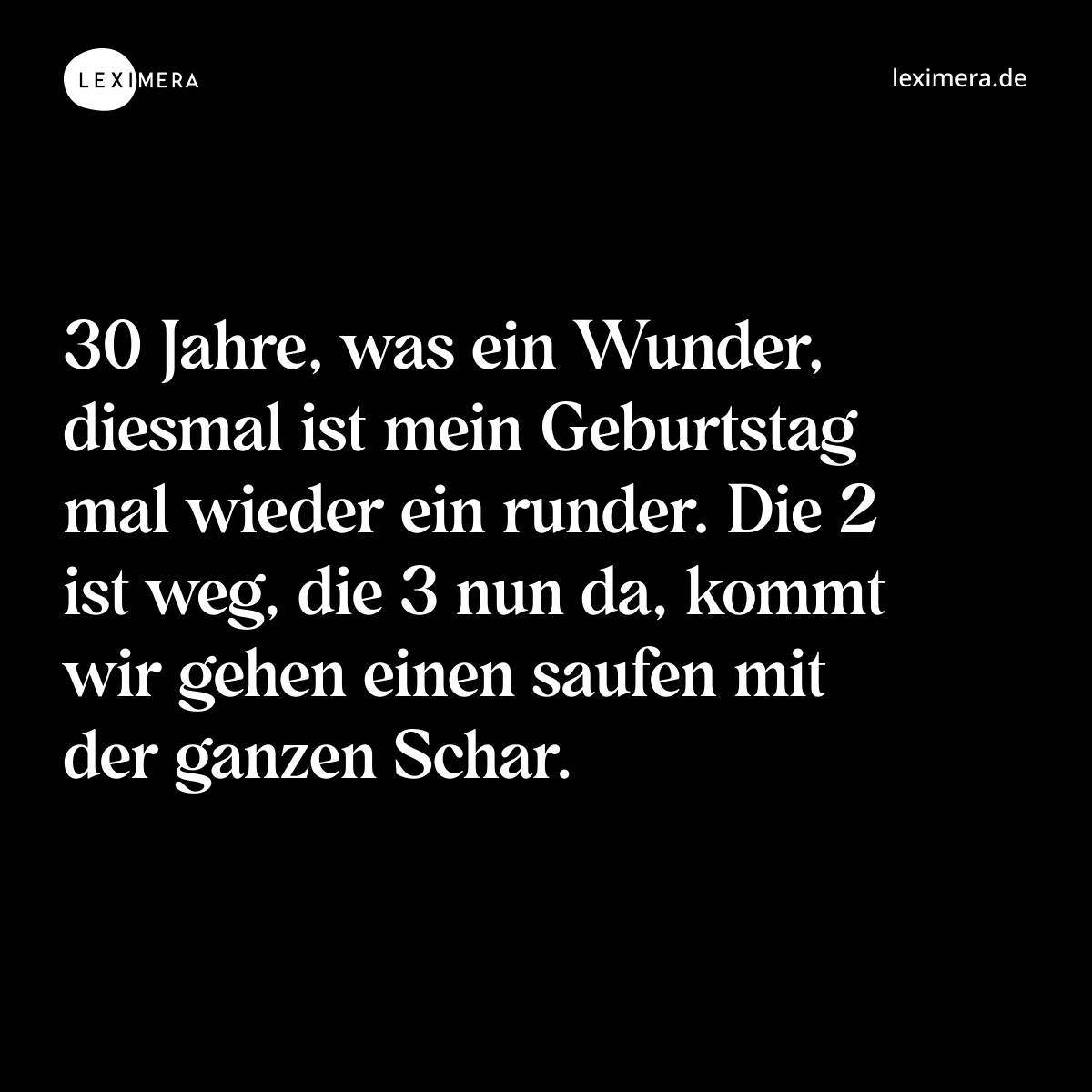 30 Jahre, was ein Wunder, diesmal ist mein Geburtstag mal wieder ein runder. Die 2 ist weg, die 3 nun da, kommt wir gehen einen saufen mit der ganzen Schar. - Spruch Bild