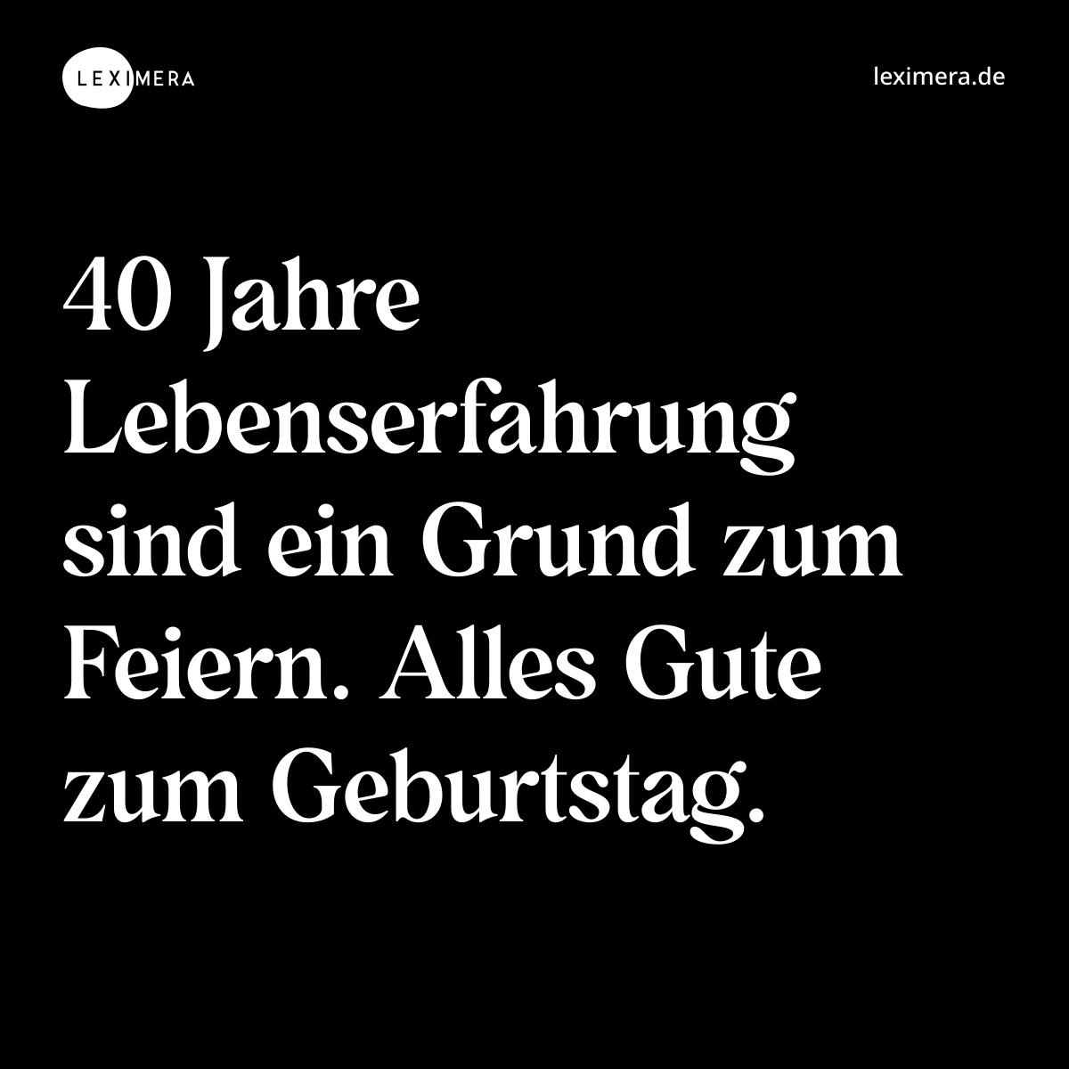 40 Jahre Lebenserfahrung sind ein Grund zum Feiern. Alles Gute zum Geburtstag. - Spruch Bild