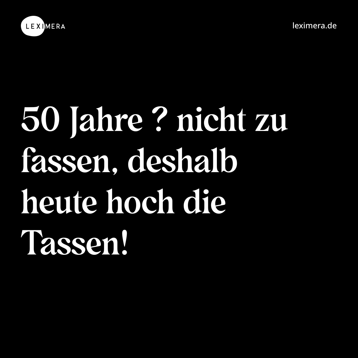 50 Jahre ? nicht zu fassen, deshalb heute hoch die Tassen! - Spruch Bild