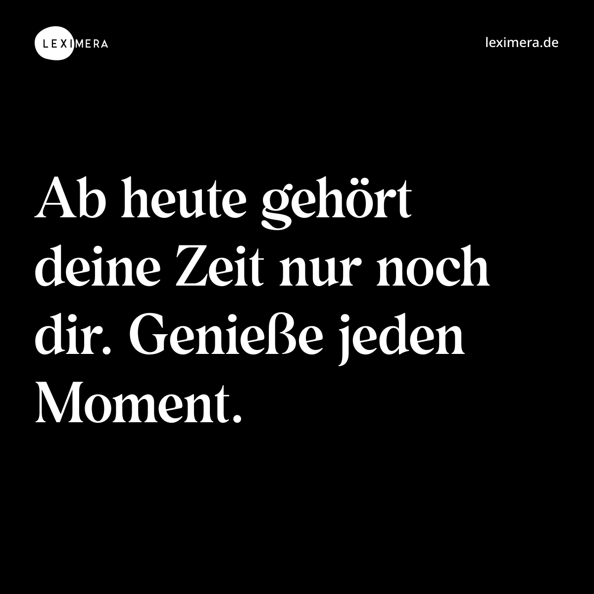 Ab heute gehört deine Zeit nur noch dir. Genieße jeden Moment. - Spruch Bild