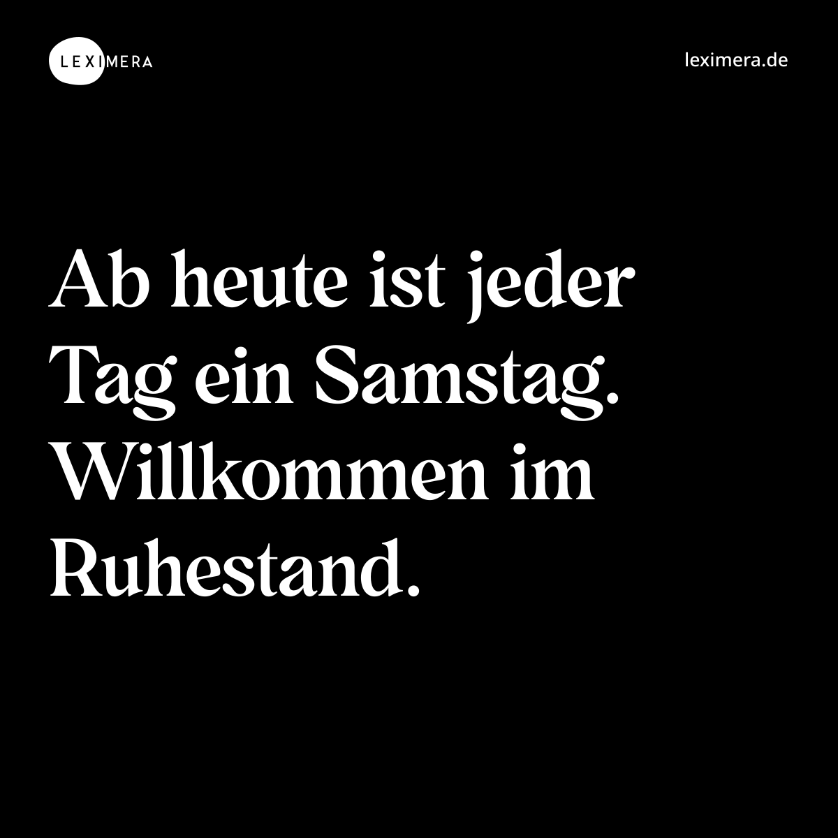 Ab heute ist jeder Tag ein Samstag. Willkommen im Ruhestand. - Spruch Bild
