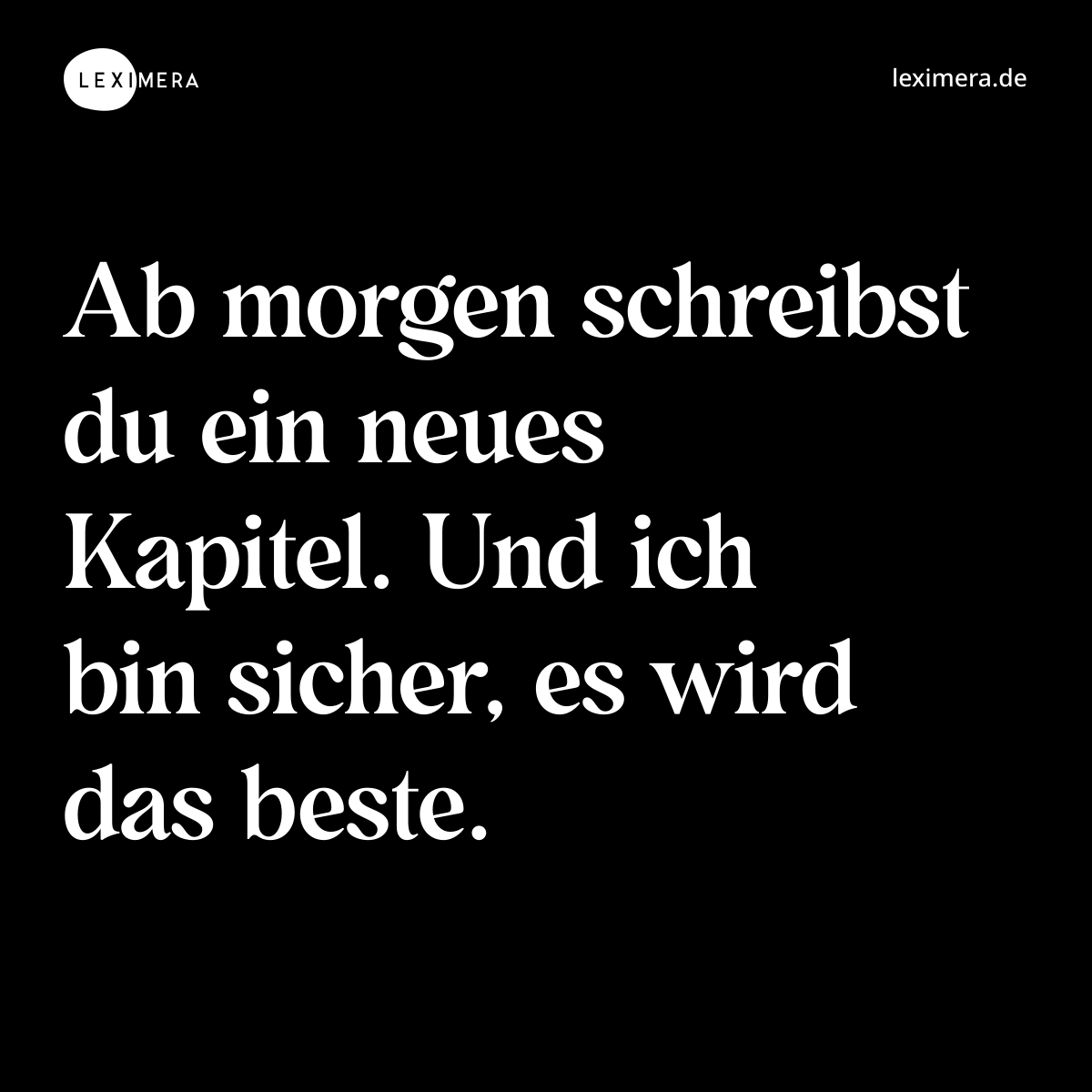 Ab morgen schreibst du ein neues Kapitel. Und ich bin sicher, es wird das beste. - Spruch Bild