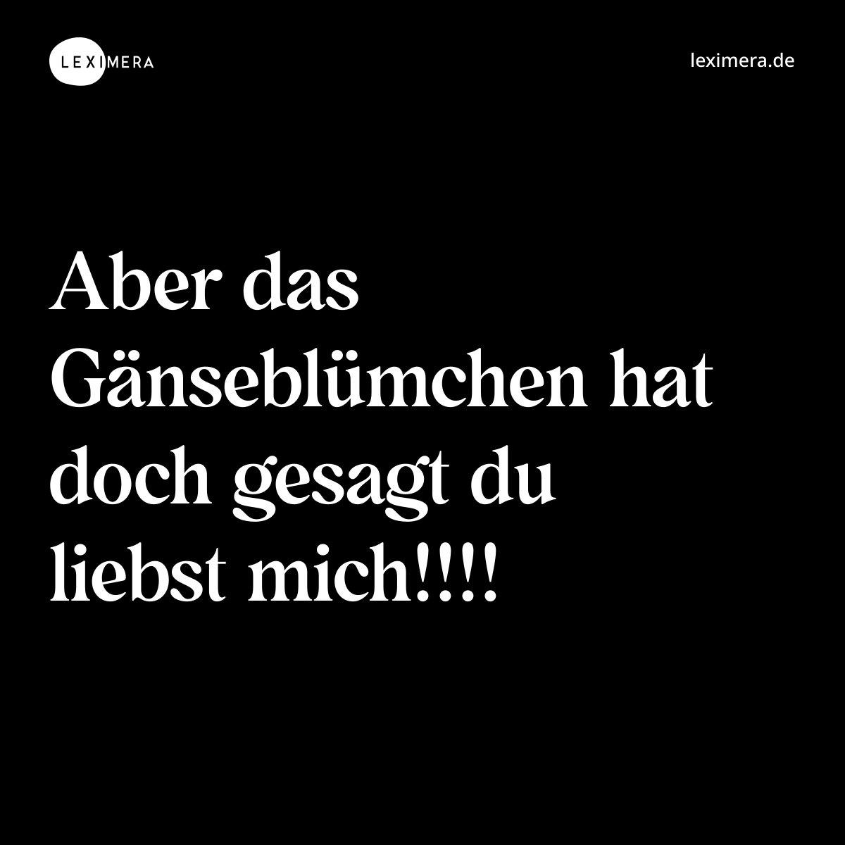 Aber das Gänseblümchen hat doch gesagt du liebst mich!!!! - Spruch Bild