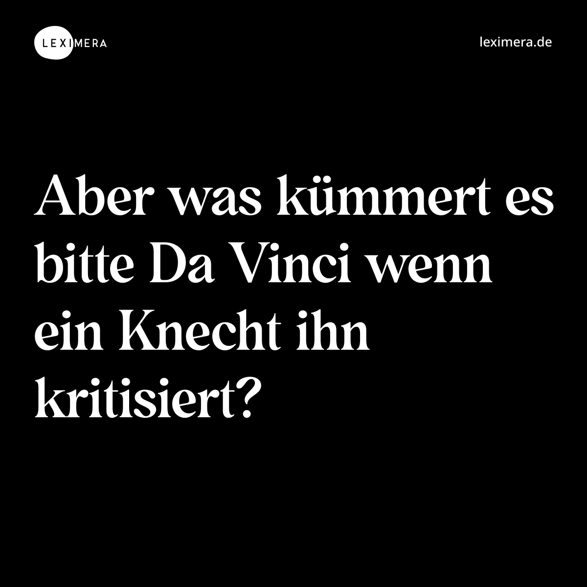 Aber was kümmert es bitte Da Vinci wenn ein Knecht ihn kritisiert? - Spruch Bild