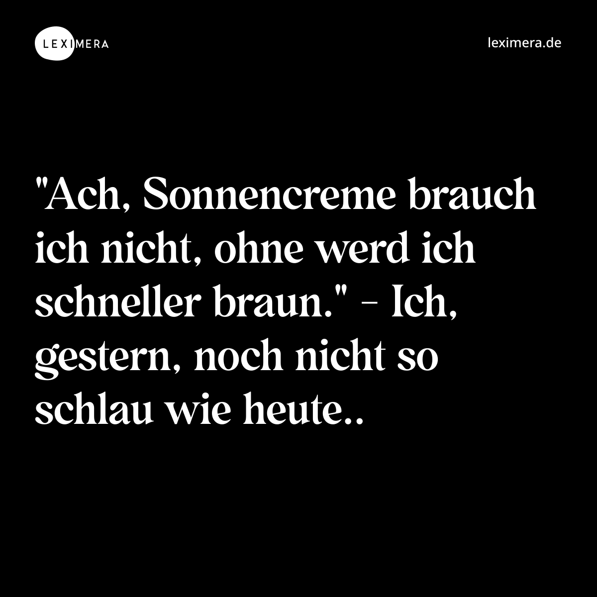 "Ach, Sonnencreme brauch ich nicht, ohne werd ich ...