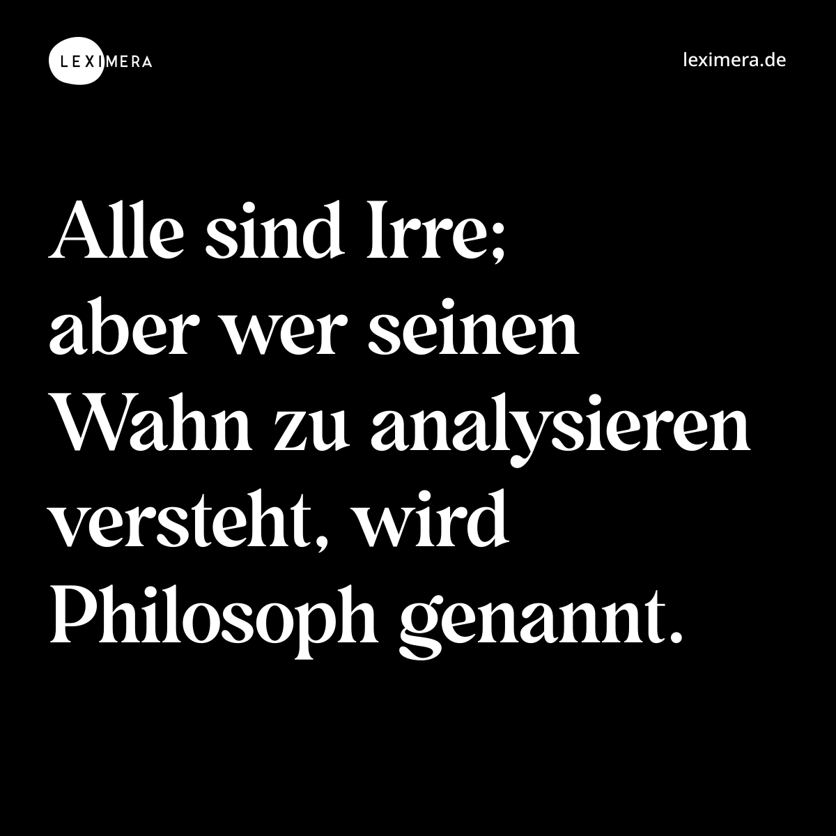 Alle sind Irre; aber wer seinen Wahn zu analysiere...