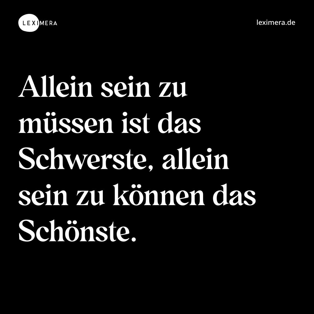 Allein sein zu müssen ist das Schwerste, allein sein zu können das Schönste. - Spruch Bild
