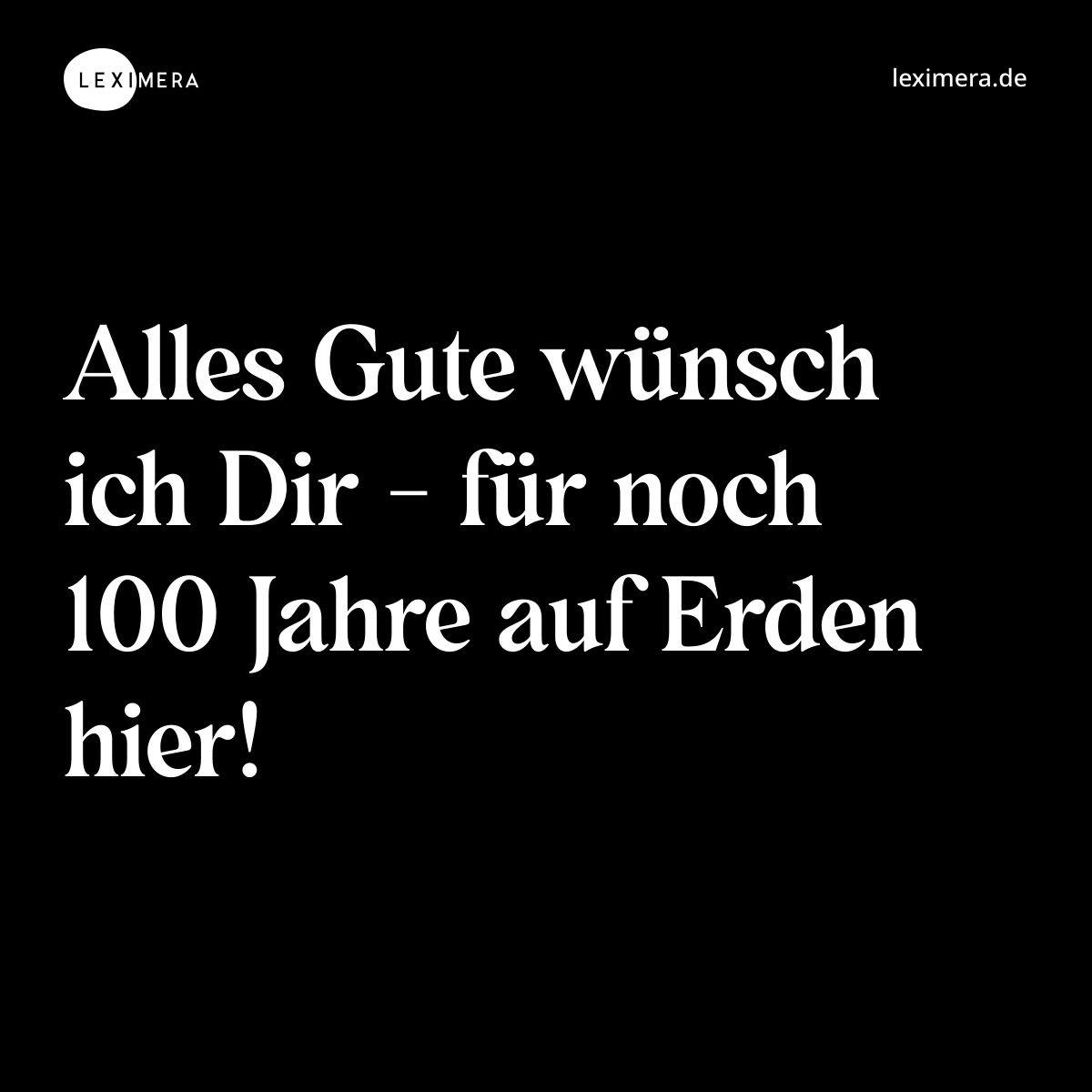 Alles Gute wünsch ich Dir - für noch 100 Jahre auf Erden hier! - Spruch Bild