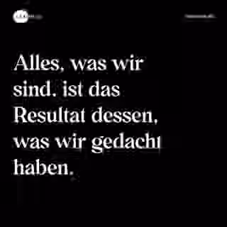 Alles, was wir sind, ist das Resultat dessen, was wir gedacht haben. - Spruch Bild