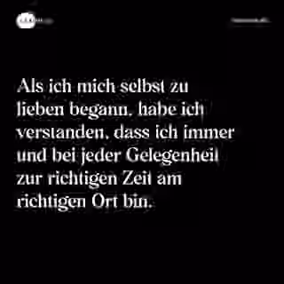 Als ich mich selbst zu lieben begann, habe ich verstanden, dass ich immer und bei jeder Gelegenheit zur richtigen Zeit am richtigen Ort bin. - Spruch Bild