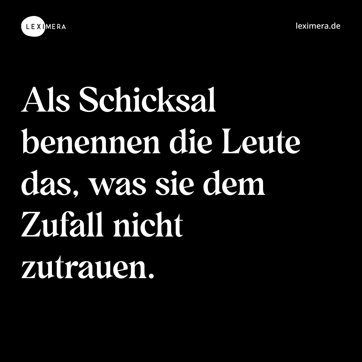 Als Schicksal benennen die Leute das, was sie dem Zufall nicht zutrauen. - Spruch Bild