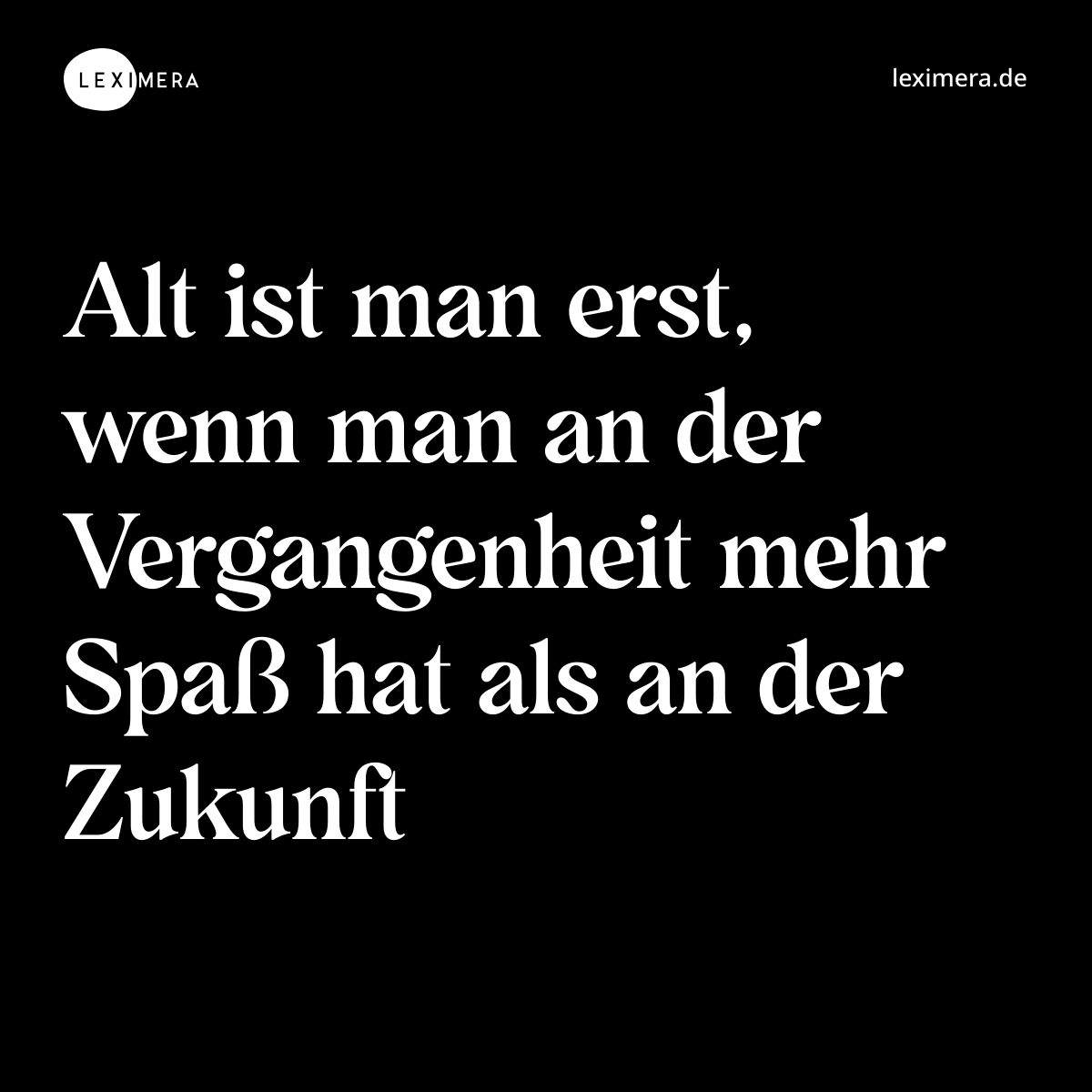 Alt ist man erst, wenn man an der Vergangenheit mehr Spaß hat als an der Zukunft - Spruch Bild