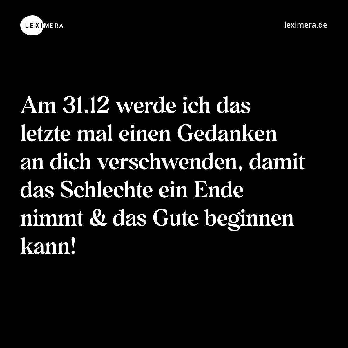 Am 31.12 werde ich das letzte mal einen Gedanken an dich verschwenden, damit das Schlechte ein Ende nimmt & das Gute beginnen kann! - Spruch Bild