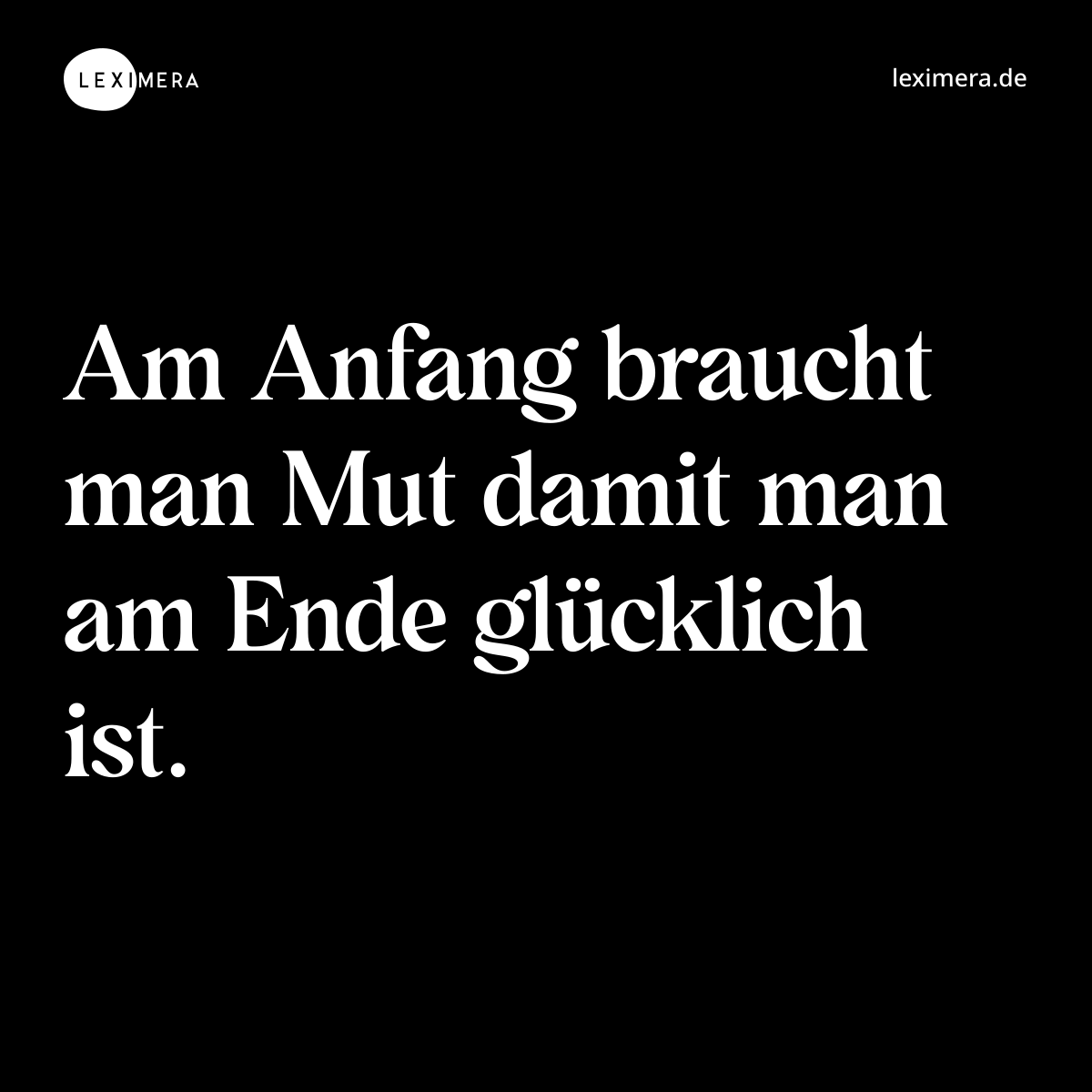 Am Anfang braucht man Mut damit man am Ende glücklich ist. - Spruch Bild