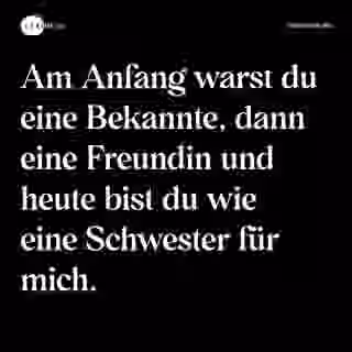 Am Anfang warst du eine Bekannte, dann eine Freundin und heute bist du wie eine Schwester für mich. - Spruch Bild
