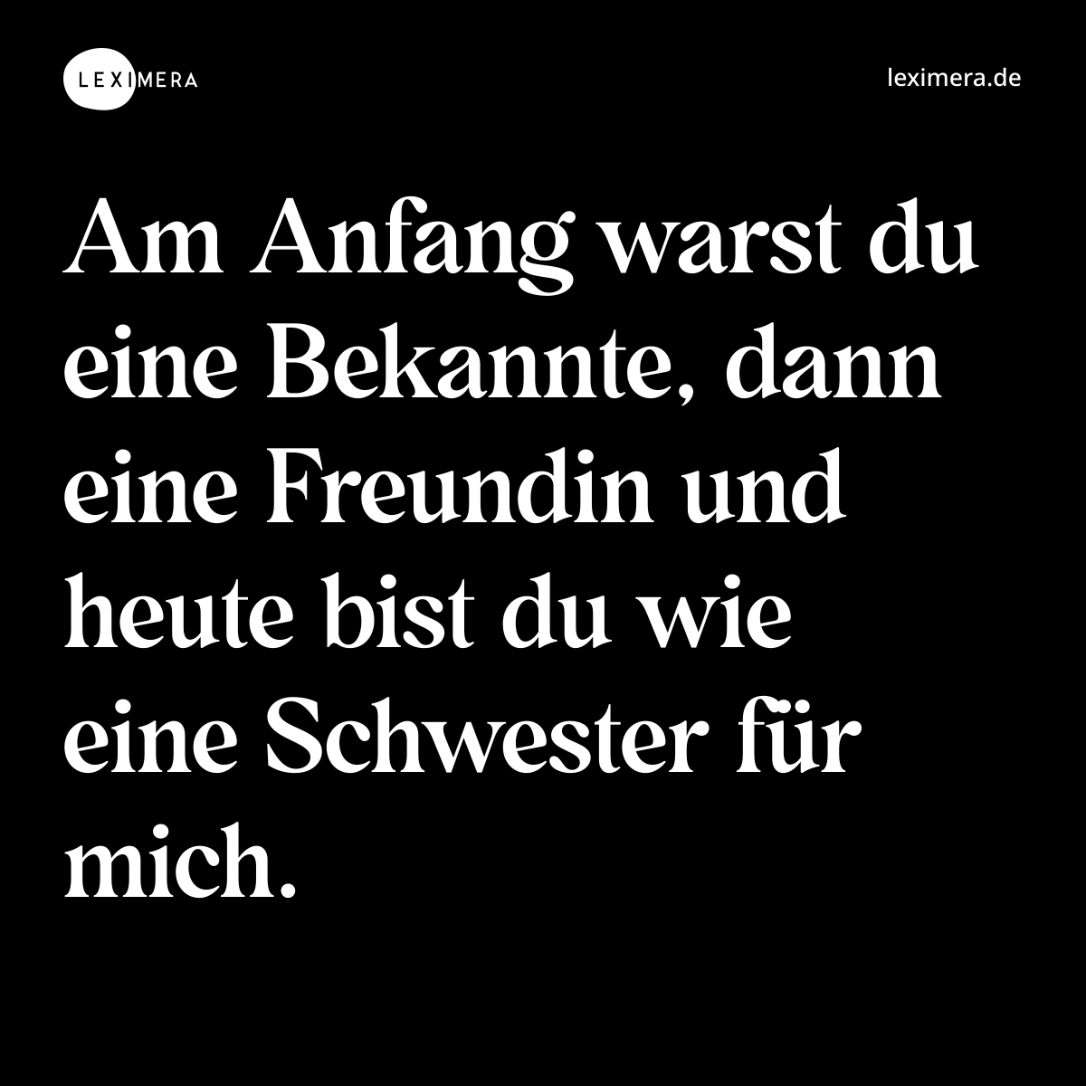 Am Anfang warst du eine Bekannte, dann eine Freundin und heute bist du wie eine Schwester für mich. - Spruch Bild