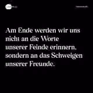 Am Ende werden wir uns nicht an die Worte unserer Feinde erinnern, sondern an das Schweigen unserer Freunde. - Spruch Bild
