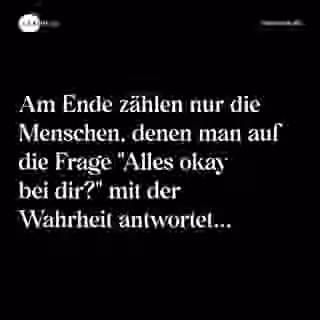 Am Ende zählen nur die Menschen, denen man auf die Frage "Alles okay bei dir?" mit der Wahrheit antwortet... - Spruch Bild