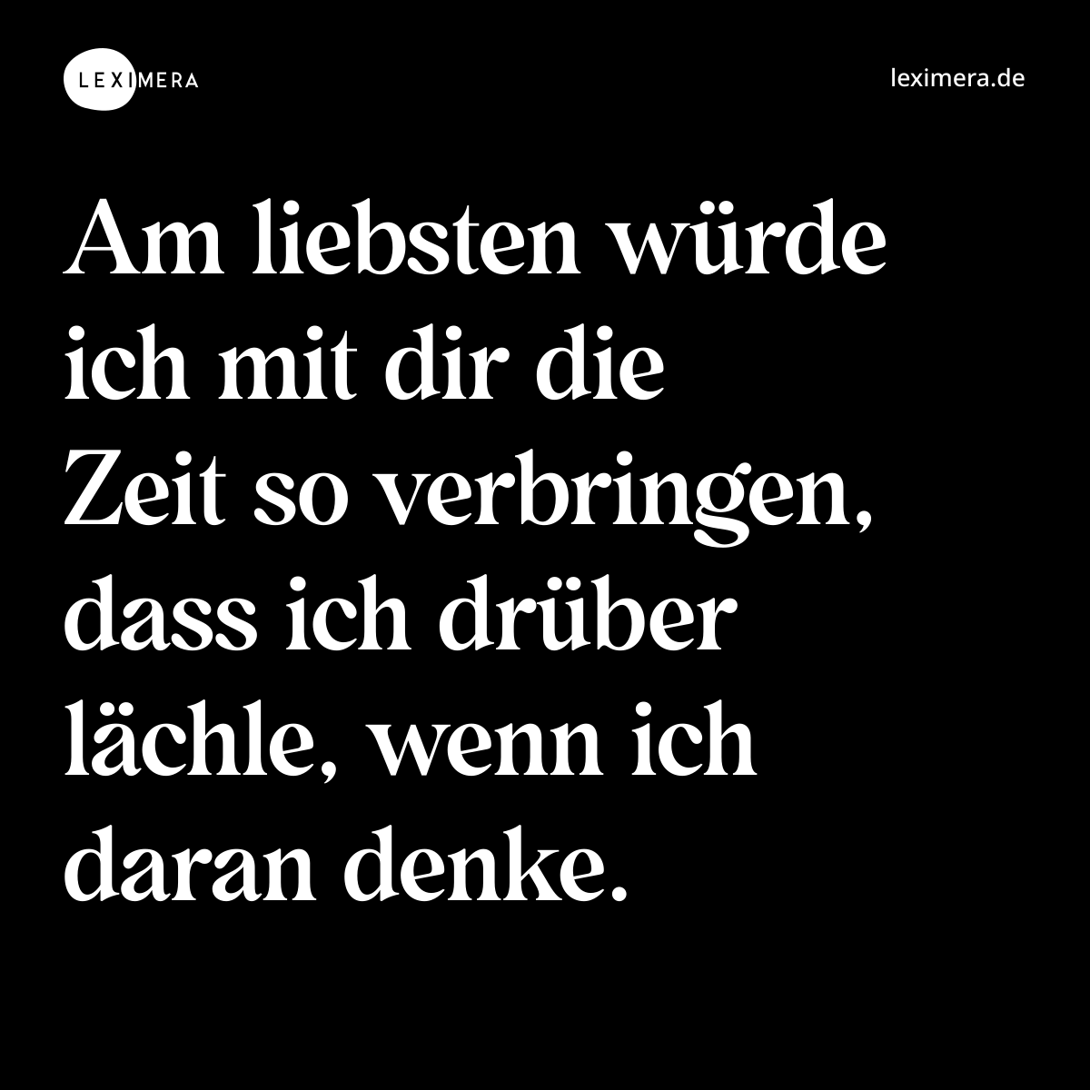 Am liebsten würde ich mit dir die Zeit so verbringen, dass ich drüber lächle, wenn ich daran denke. - Spruch Bild