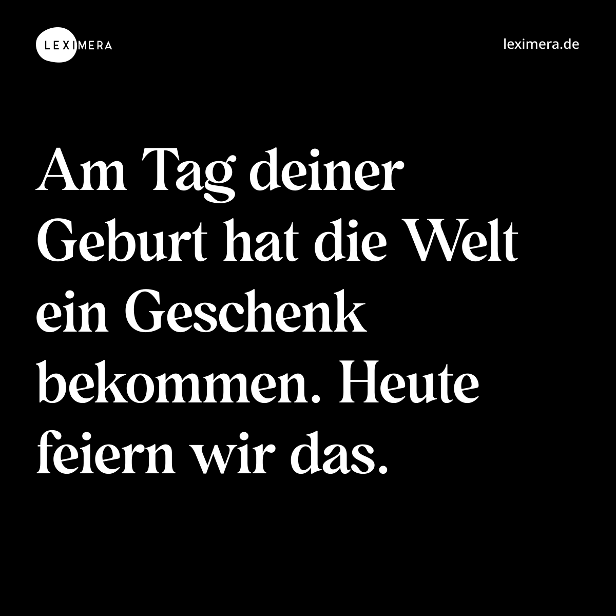 Am Tag deiner Geburt hat die Welt ein Geschenk bekommen. Heute feiern wir das. - Spruch Bild