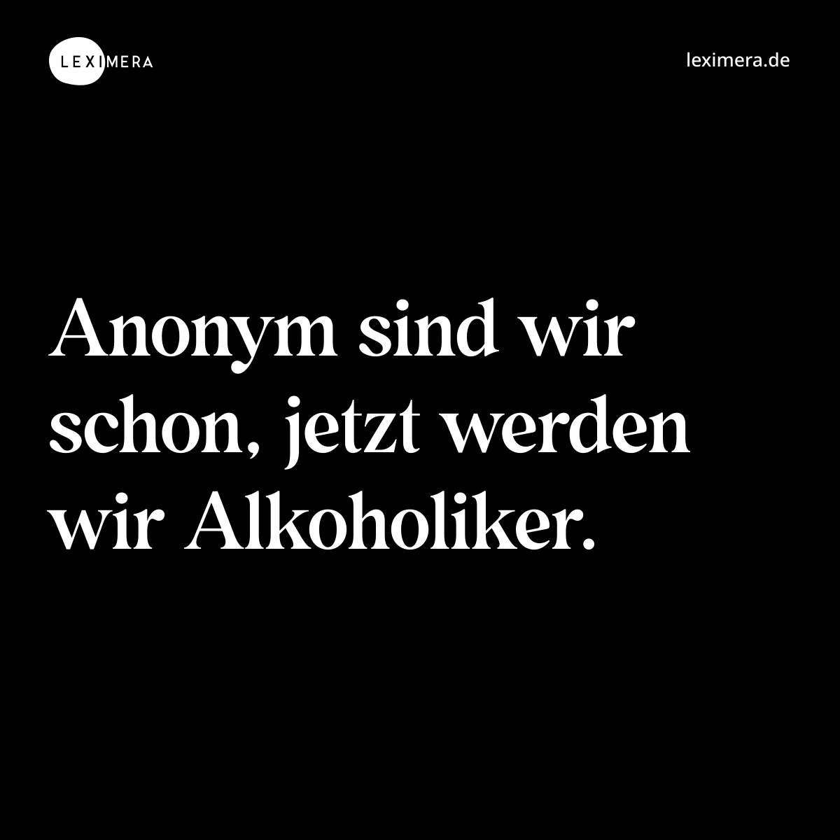 Anonym sind wir schon, jetzt werden wir Alkoholiker. - Spruch Bild