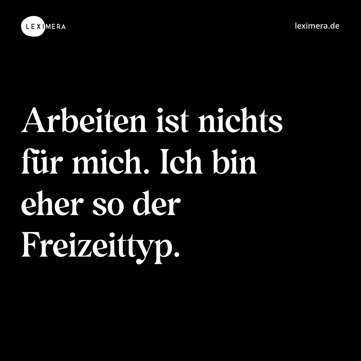 Arbeiten ist nichts für mich. Ich bin eher so der Freizeittyp. - Spruch Bild