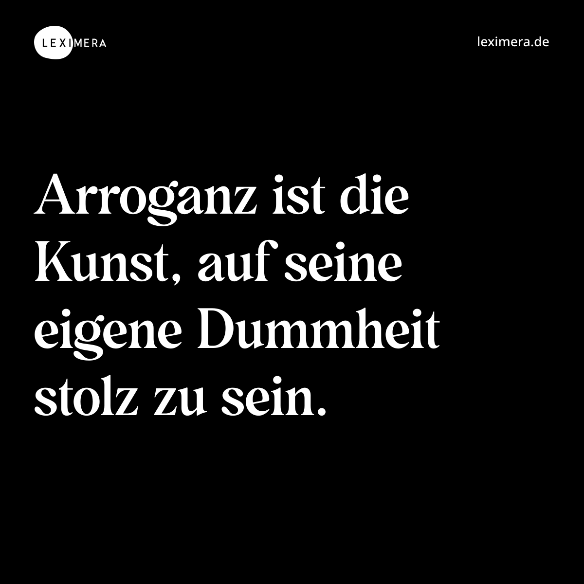 Arroganz ist die Kunst, auf seine eigene Dummheit stolz zu sein. - Spruch Bild
