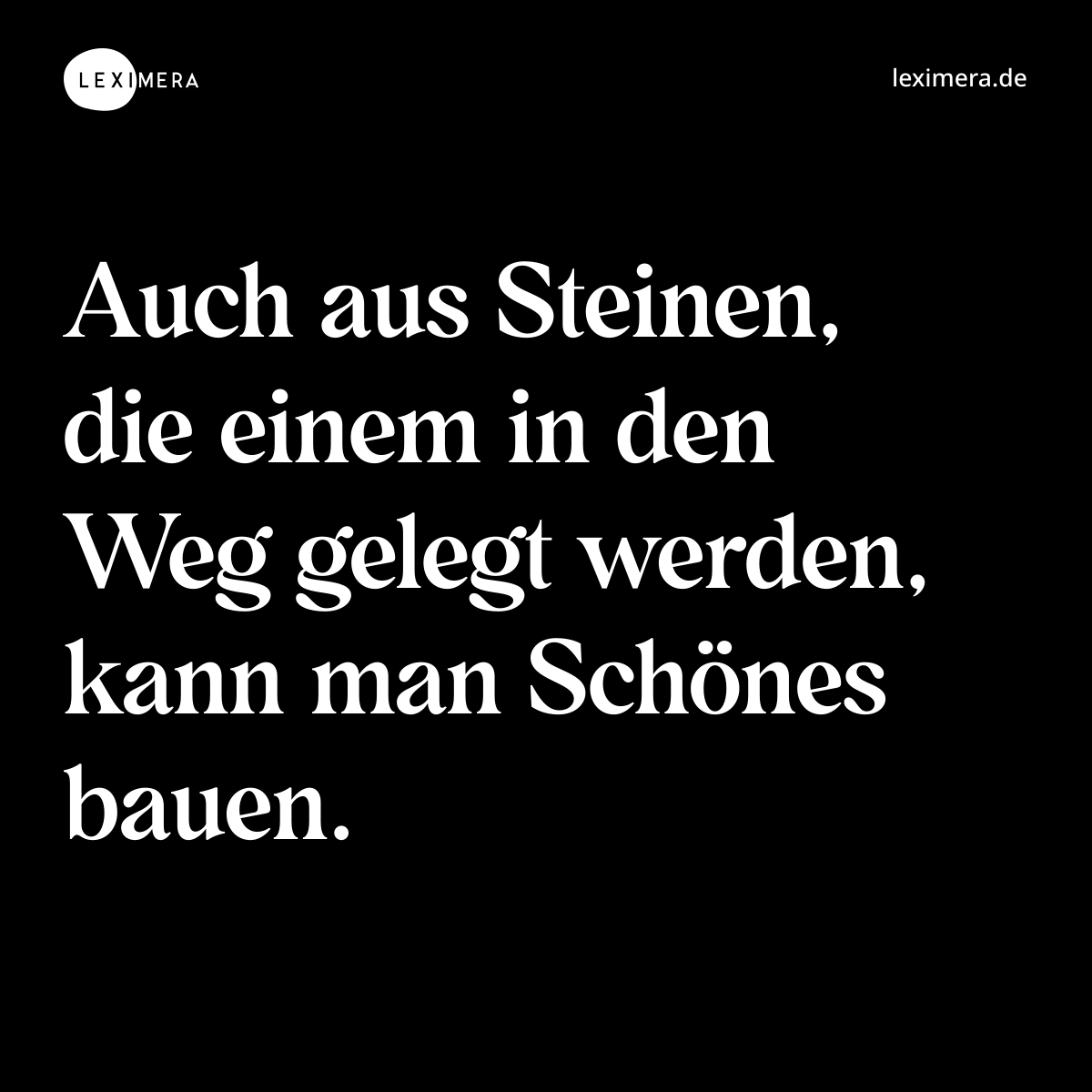 Auch aus Steinen, die einem in den Weg gelegt werden, kann man Schönes bauen. - Spruch Bild