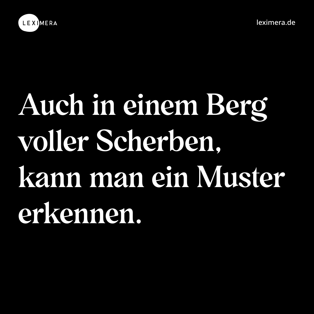 Auch in einem Berg voller Scherben, kann man ein Muster erkennen. - Spruch Bild