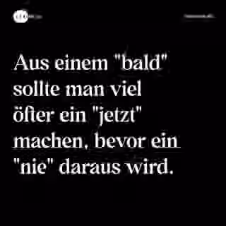 Aus einem "bald" sollte man viel öfter ein "jetzt" machen, bevor ein "nie" daraus wird. - Spruch Bild
