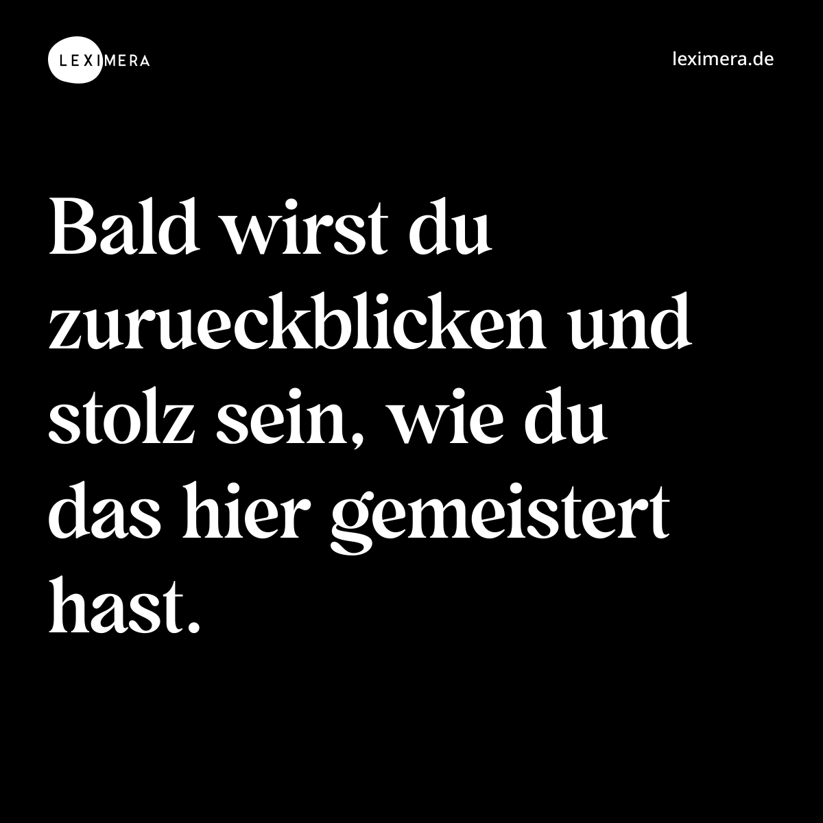 Bald wirst du zurueckblicken und stolz sein, wie du das hier gemeistert hast. - Spruch Bild