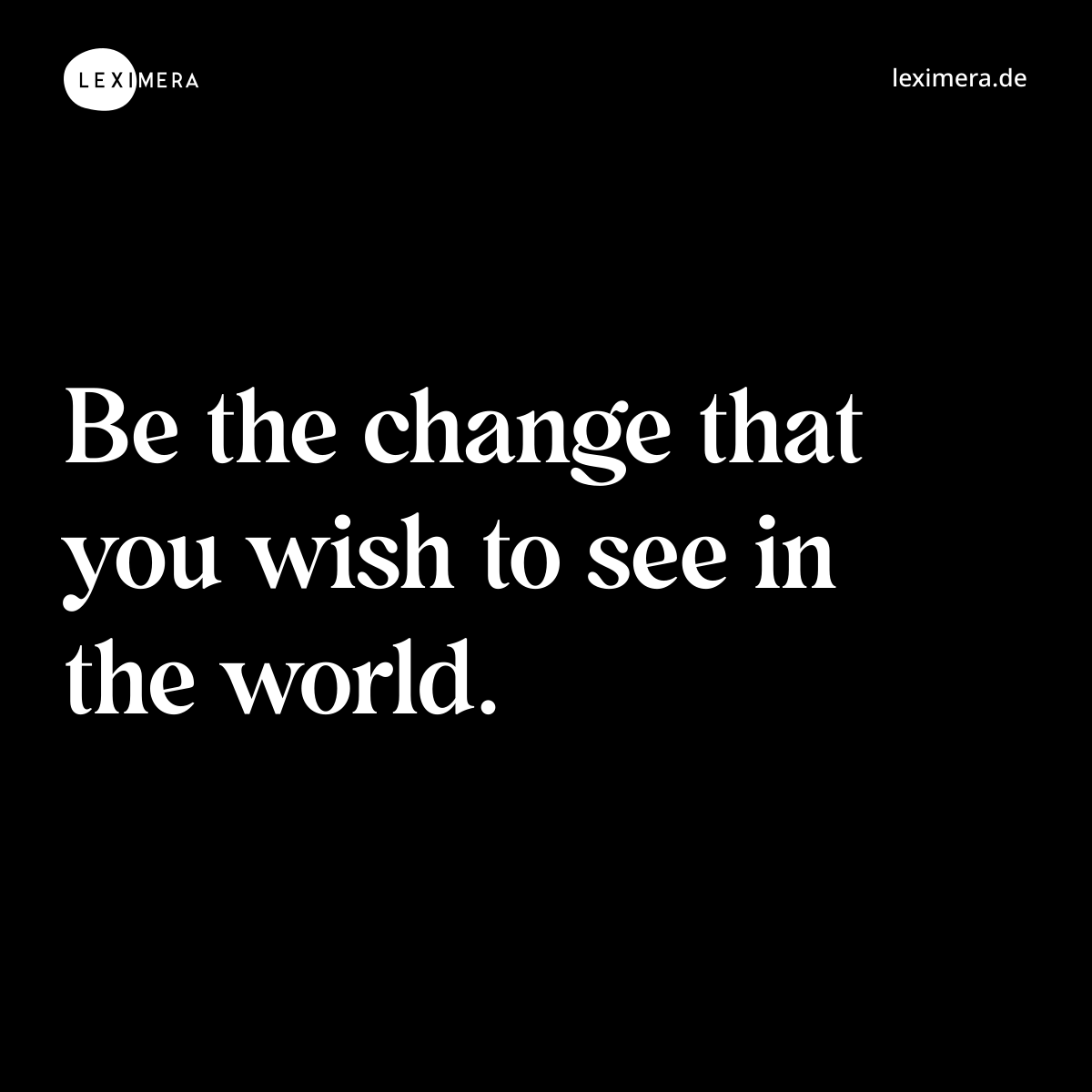 Be the change that you wish to see in the world. - Spruch Bild