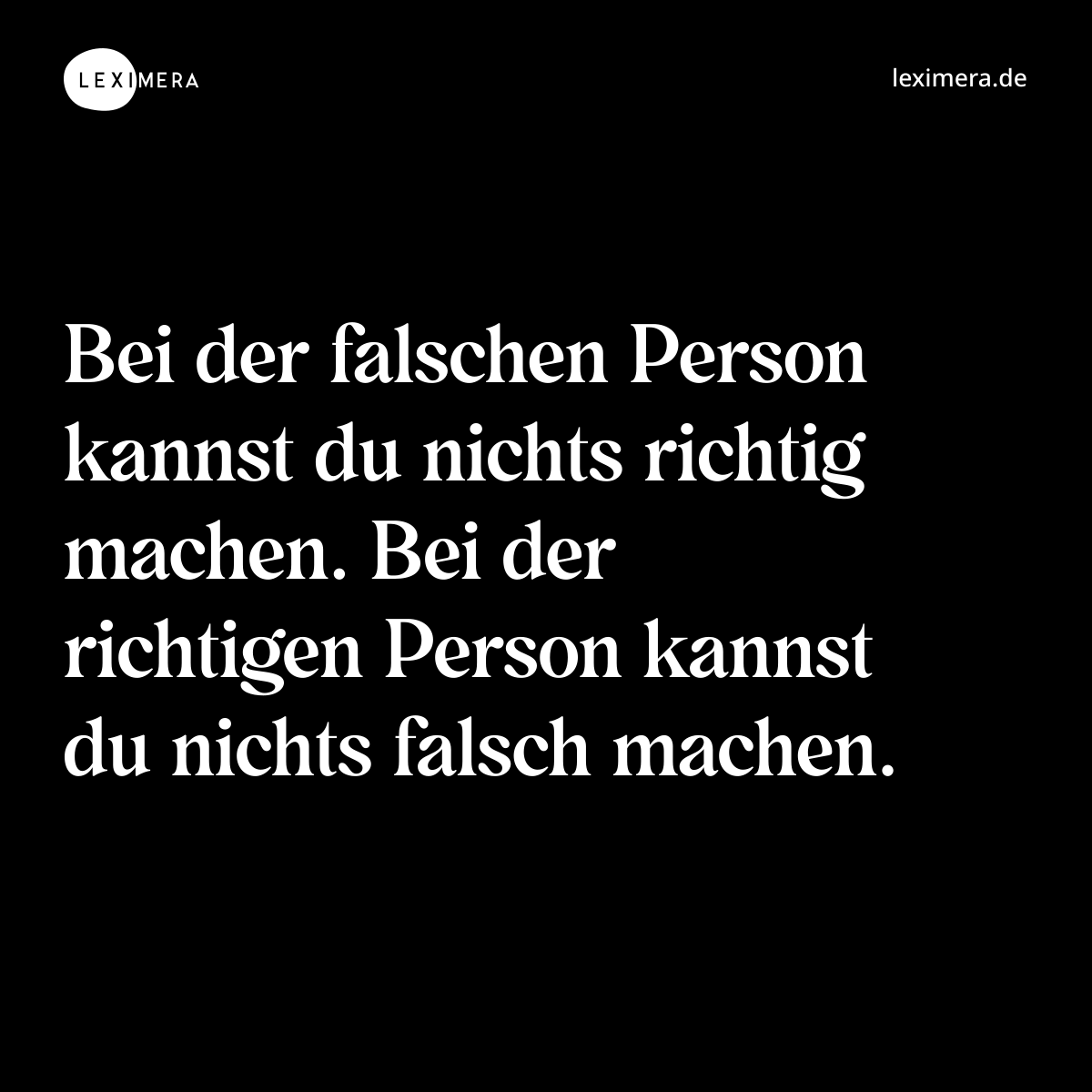Bei der falschen Person kannst du nichts richtig machen. Bei der richtigen Person kannst du nichts falsch machen. - Spruch Bild