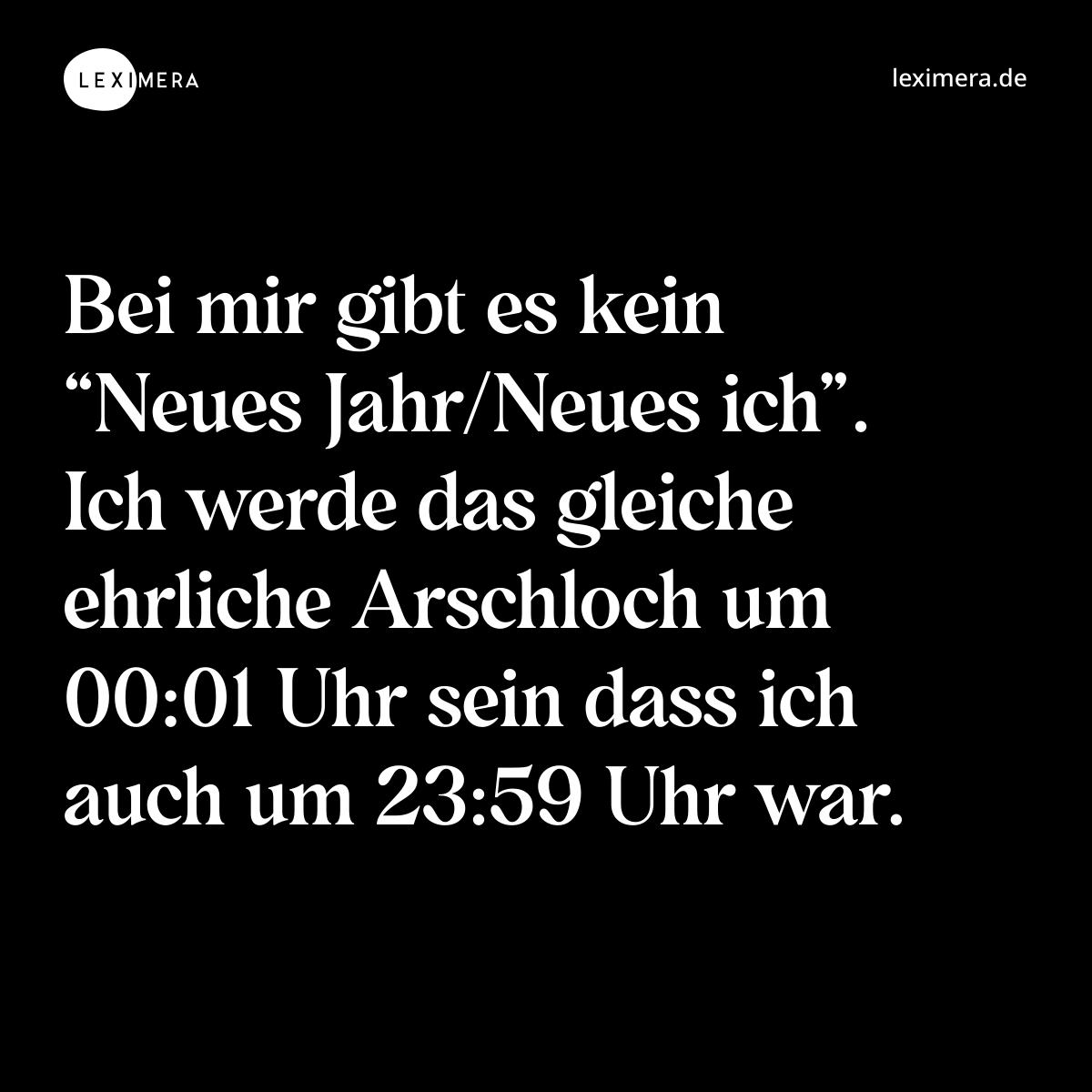 Bei mir gibt es kein “Neues Jahr/Neues ich”. Ich werde das gleiche ehrliche Arschloch um 00:01 Uhr sein dass ich auch um 23:59 Uhr war. - Spruch Bild
