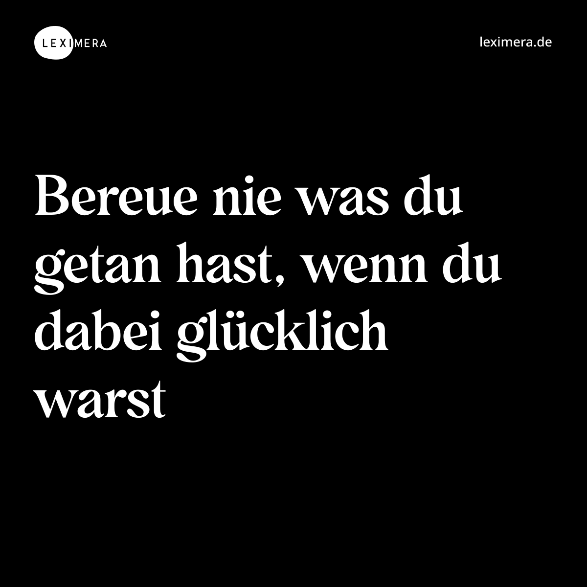 Bereue nie was du getan hast, wenn du dabei glücklich warst - Spruch Bild
